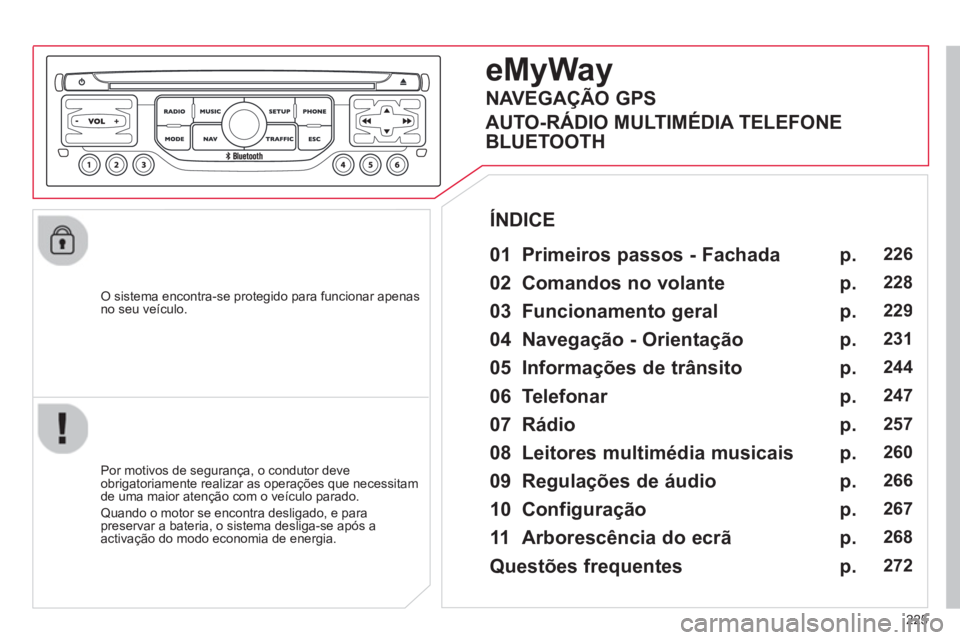 CITROEN C5 2014  Manual do condutor (in Portuguese) 225
   O sistema encontra-se protegido para funcionar apenasno seu veículo.
eMyWay
 
 
01 Primeiros passos - Fachada
 
 
Por motivos de segurança, o condutor deve
obrigatoriamente realizar as opera�
