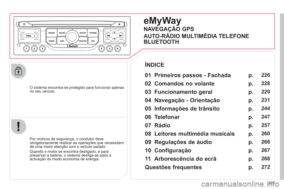 CITROEN C5 2014 Manual do condutor (in Portuguese) 225
O sistema encontra-se protegido para funcionar apenasno seu veículo.
eMyWay
01 Primeiros passos - Fachada
Por motivos de segurança, o condutor deve
obrigatoriamente realizar as opera CITROEN C5 2014 Manual do condutor (in Portuguese) 225
O sistema encontra-se protegido para funcionar apenasno seu veículo.
eMyWay
01 Primeiros passos - Fachada
Por motivos de segurança, o condutor deve
obrigatoriamente realizar as opera