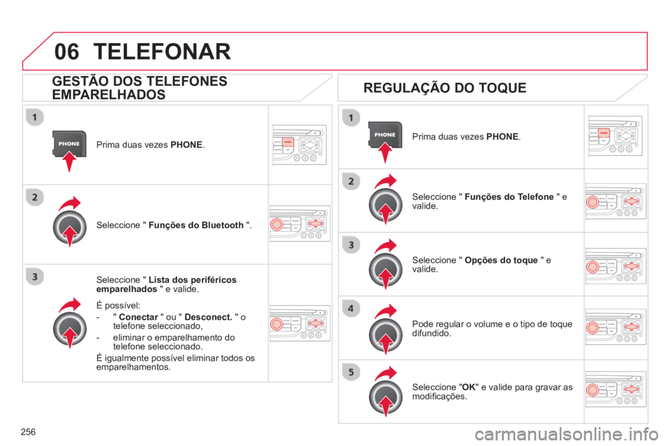 CITROEN C5 2014  Manual do condutor (in Portuguese) 256
06
Prima duas vezes PHONE .
Seleccione "  Lista dos periféricos 
emparelhados" e valide.  
É possível:
-  
"  Conectar" ou " rDesconect. 
 " o 
telefone seleccionado,
-   eliminar o emparelhame