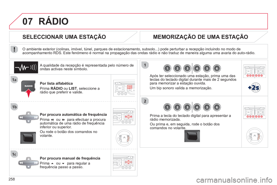 CITROEN C5 2014  Manual do condutor (in Portuguese) 258
07RÁDIO 
Por lista alfabética 
Prim
a  RÁDIO 
 ou  LIST 
, seleccione a 
rádio que preferir e valide.  
Por 
procura automática de frequência 
Prim
a  �  ou  �  para efectuar a procuraauto