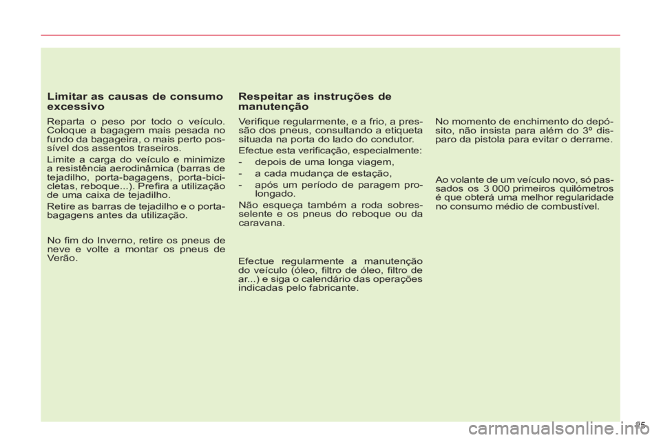 CITROEN C5 2014  Manual do condutor (in Portuguese) 25 
   
Limitar as causas de consumo 
excessivo 
   
Reparta o peso por todo o veículo. 
Coloque a bagagem mais pesada no 
fundo da bagageira, o mais perto pos-
sível dos assentos traseiros. 
  Limi