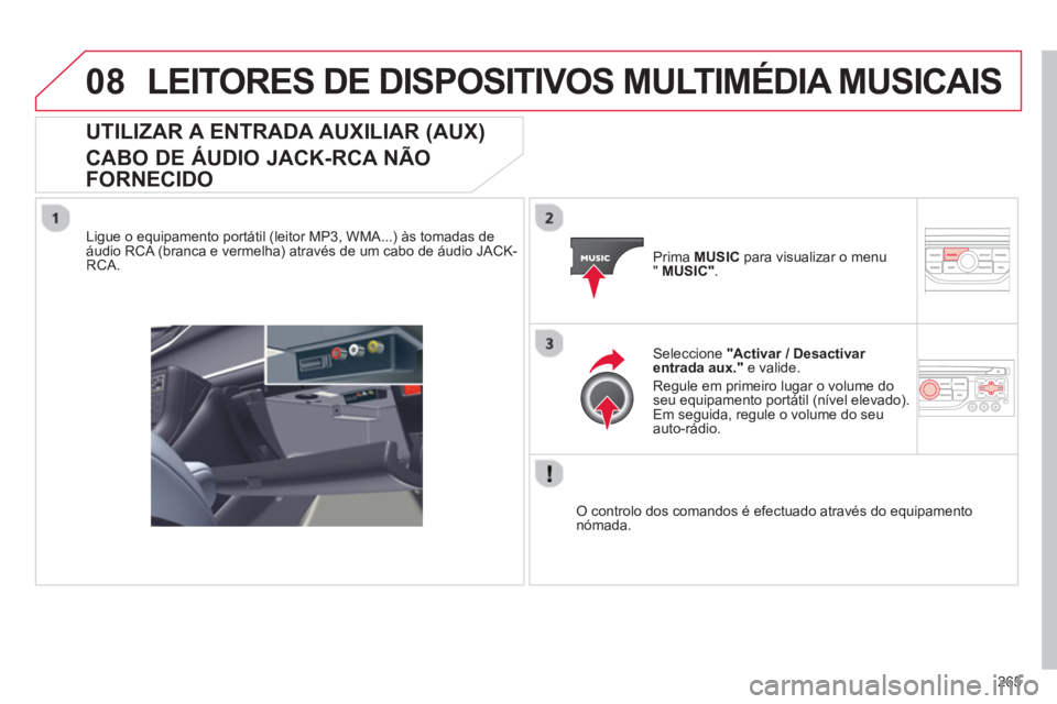 CITROEN C5 2014  Manual do condutor (in Portuguese) 265
08LEITORES DE DISPOSITIVOS MULTIMÉDIA MUSICAIS
UTILIZAR A ENTRADA AUXILIAR (AUX)   
CABO DE ÁUDIO JACK-RCA NÃO 
FORNECIDO
   
Ligue o equipamento portátil (leitor MP3, WMA...) às tomadas de
�