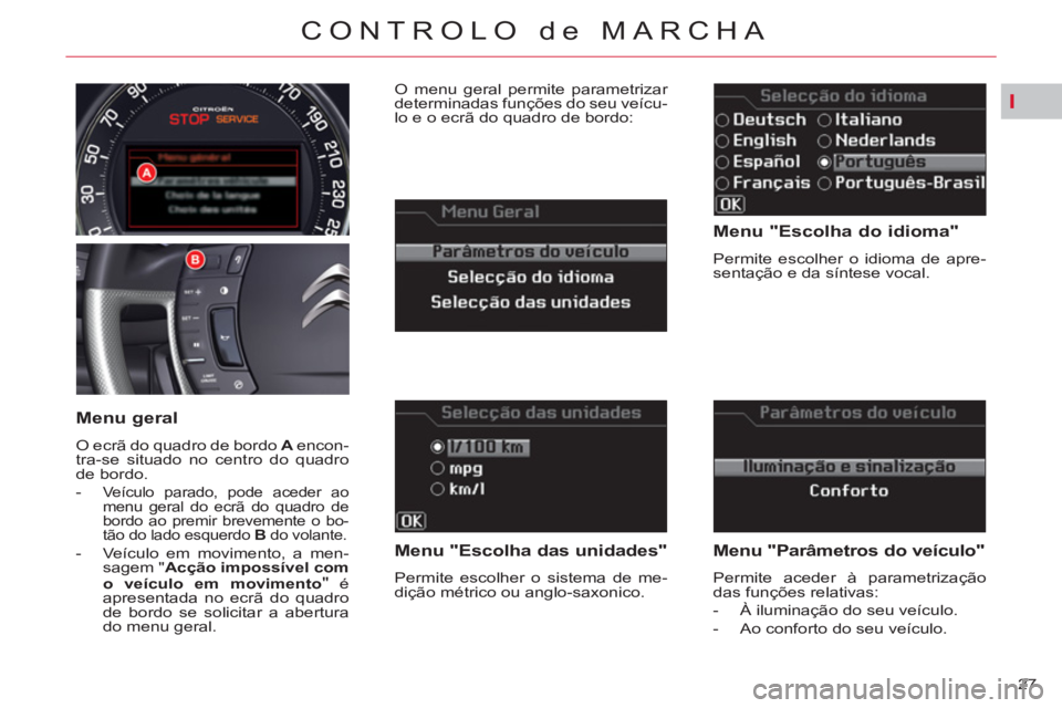 CITROEN C5 2014  Manual do condutor (in Portuguese) I
27 
CONTROLO de MARCHA
   
Menu "Escolha do idioma" 
 
Permite escolher o idioma de apre-
sentação e da síntese vocal.  
 
 
Menu "Escolha das unidades" 
 
Permite escolher o sistema de me-
diç�