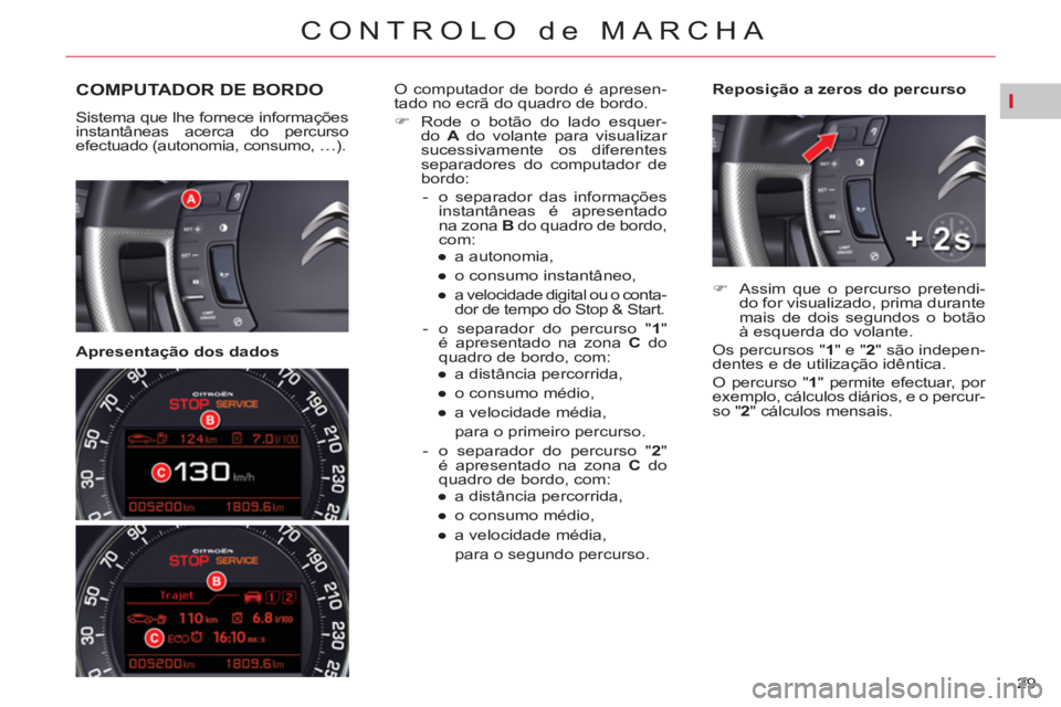 CITROEN C5 2014  Manual do condutor (in Portuguese) I
29 
CONTROLO de MARCHA
COMPUTADOR DE BORDO 
  Sistema que lhe fornece informações 
instantâneas acerca do percurso 
efectuado (autonomia, consumo, …).  
 
 
   
Apresentação dos dados    
Rep