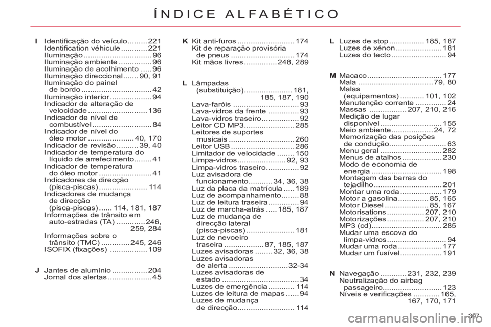 CITROEN C5 2014  Manual do condutor (in Portuguese) 307 
ÍNDICE ALFABÉTICO
I Identiﬁ cação do veículo ......... 221
 Identiﬁ cation véhicule ............ 221
 Iluminação ............................... 96
 Iluminação ambiente ............