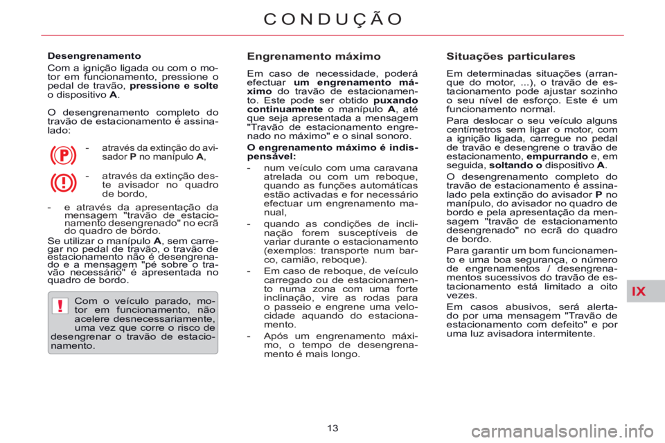 CITROEN C5 2014  Manual do condutor (in Portuguese) IX
!
CONDUÇÃO
13     
Desengrenamento 
  Com a ignição ligada ou com o mo-
tor em funcionamento, pressione o 
pedal de travão,  pressione e solte 
 
o dispositivo  A 
. 
  O desengrenamento compl
