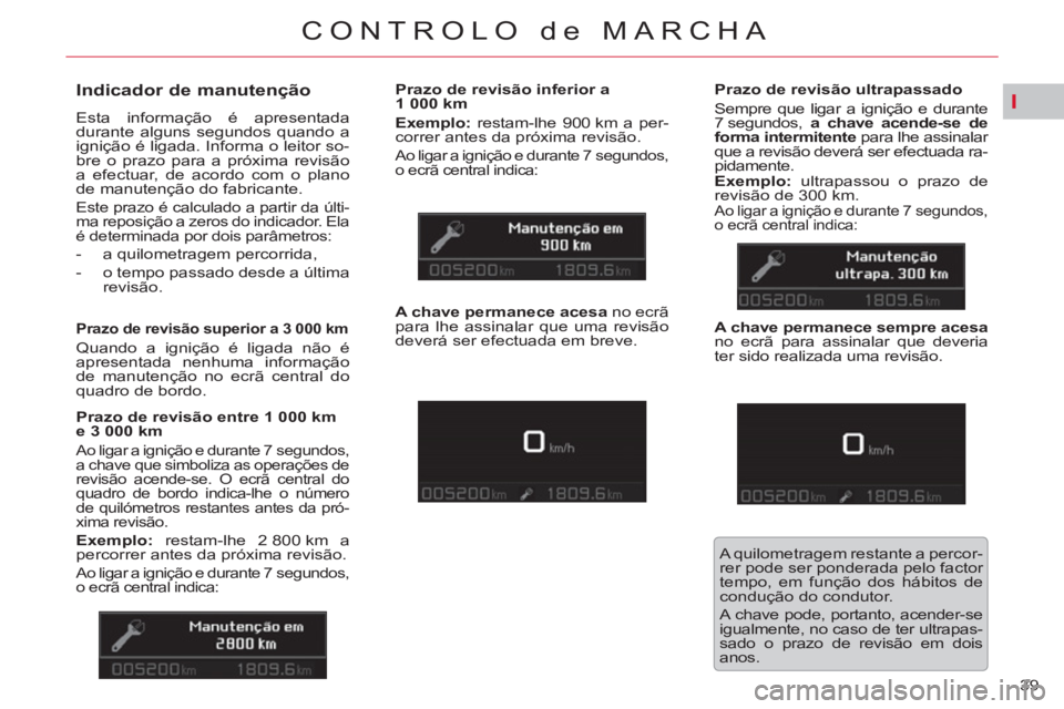 CITROEN C5 2014  Manual do condutor (in Portuguese) I
39 
CONTROLO de MARCHA
   
 
 
 
 
 
Indicador de manutenção 
 
Esta informação é apresentada 
durante alguns segundos quando a 
ignição é ligada. Informa o leitor so-
bre o prazo para a pr�