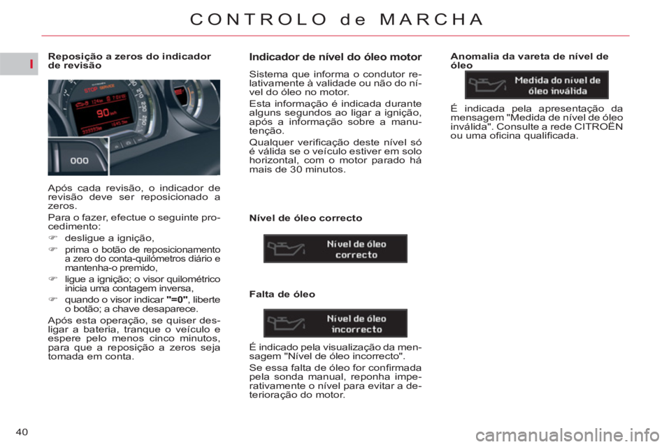 CITROEN C5 2014  Manual do condutor (in Portuguese) I
40
CONTROLO de MARCHA
   
 
 
 
 
 
 
 
 
 
 
 
 
Reposição a zeros do indicador 
de revisão 
  Após cada revisão, o indicador de 
revisão deve ser reposicionado a 
zeros. 
  Para o fazer, efe