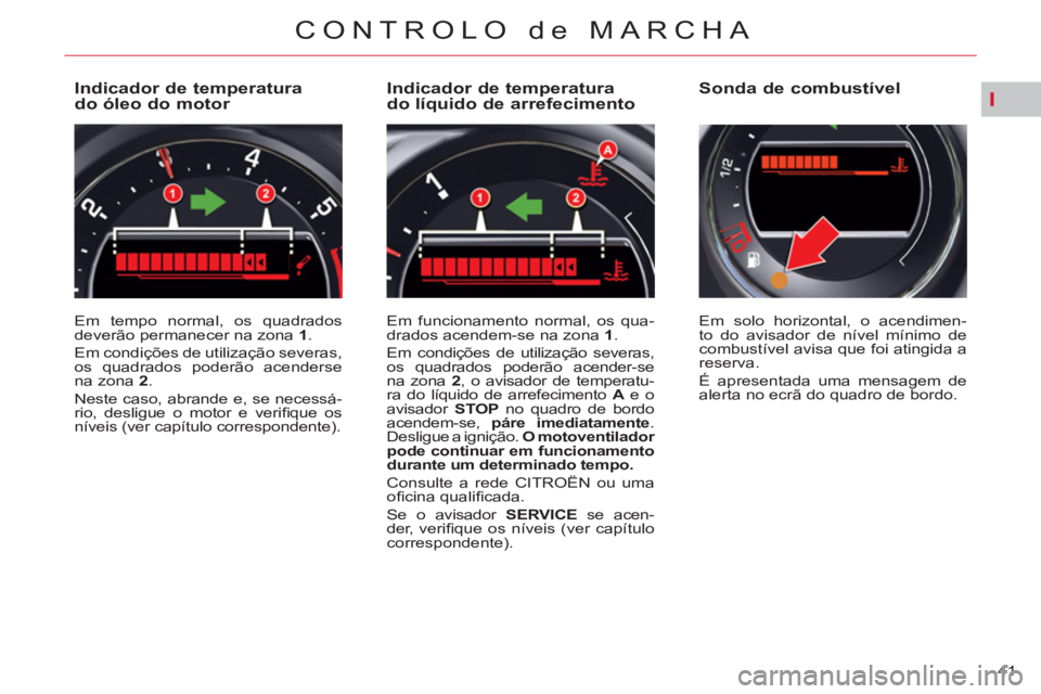 CITROEN C5 2014  Manual do condutor (in Portuguese) I
41 
CONTROLO de MARCHA
   
 
 
 
 
 
 
 
 
 
 
 
 
 
 
Indicador de temperatura 
do óleo do motor 
  Em tempo normal, os quadrados 
deverão permanecer na zona  1 
. 
  Em condições de utilizaç�