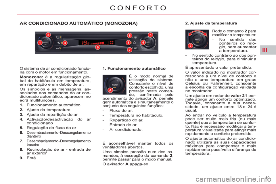 CITROEN C5 2014  Manual do condutor (in Portuguese) III
49 
CONFORTO
AR CONDICIONADO AUTOMÁTICO (MONOZONA) 
  É o modo normal de 
utilização do sistema. 
Consoante o nível de 
conforto escolhido, uma 
pressão neste coman-
do, conﬁ rmada  pelo 
