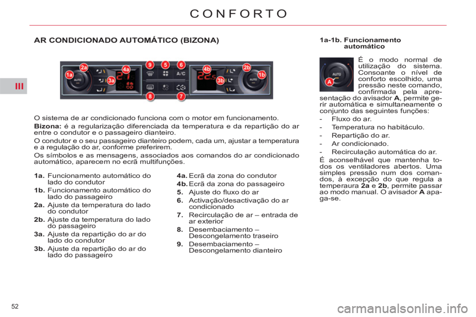 CITROEN C5 2014  Manual do condutor (in Portuguese) III
52 
CONFORTO
AR CONDICIONADO AUTOMÁTICO (BIZONA) 
  O sistema de ar condicionado funciona com o motor em funcionamento. 
   
Bizona: 
 é a regularização diferenciada da temperatura e da repart