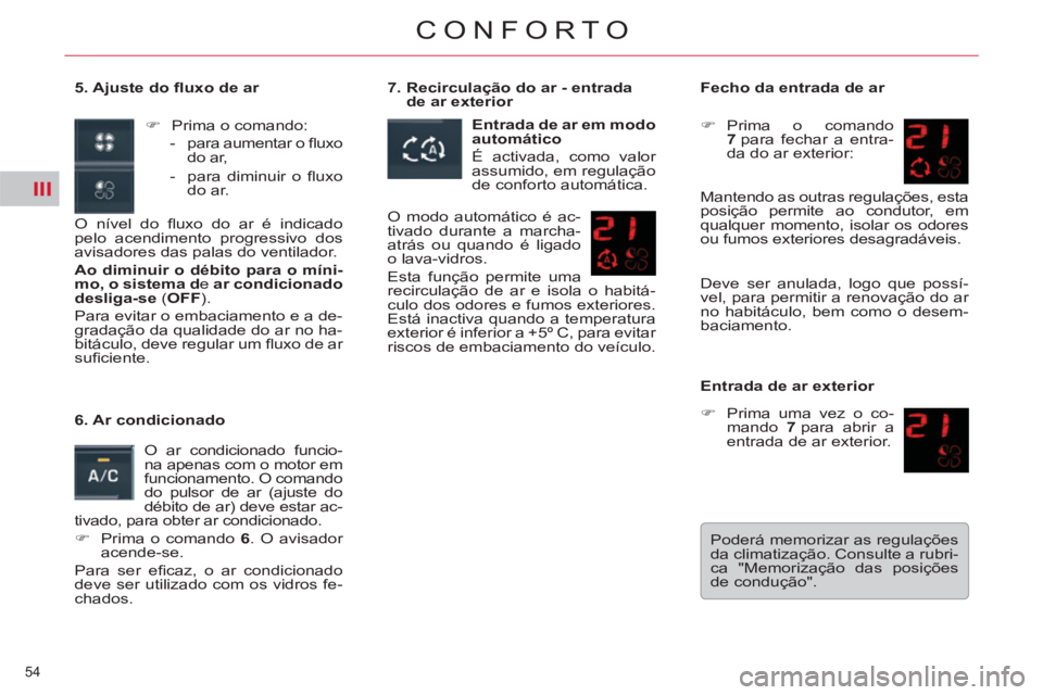 CITROEN C5 2014  Manual do condutor (in Portuguese) III
54 
CONFORTO
   
5. Ajuste do ﬂ uxo de ar 
  O nível do ﬂ uxo do ar é indicado 
pelo acendimento progressivo dos 
avisadores das palas do ventilador. 
   
Ao diminuir o débito para o míni-