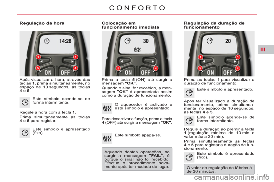 CITROEN C5 2014  Manual do condutor (in Portuguese) III
57 
CONFORTO
   
Regulação da hora 
 
Após visualizar a hora, através das 
teclas  1 
, prima simultaneamente, no 
espaço de 10 segundos, as teclas 
  4  
e  5 
. 
 
 
Colocação em 
funcion