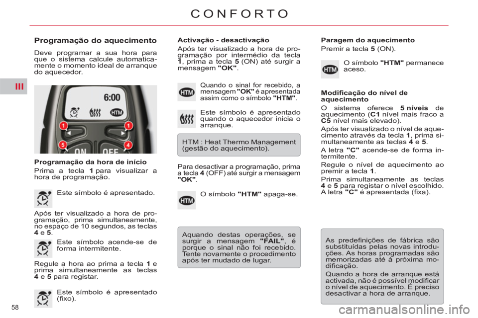 CITROEN C5 2014  Manual do condutor (in Portuguese) III
58 
CONFORTO
   
Programação do aquecimento 
 
Deve programar a sua hora para 
que o sistema calcule automatica-
mente o momento ideal de arranque 
do aquecedor. 
   
Programação da hora de in