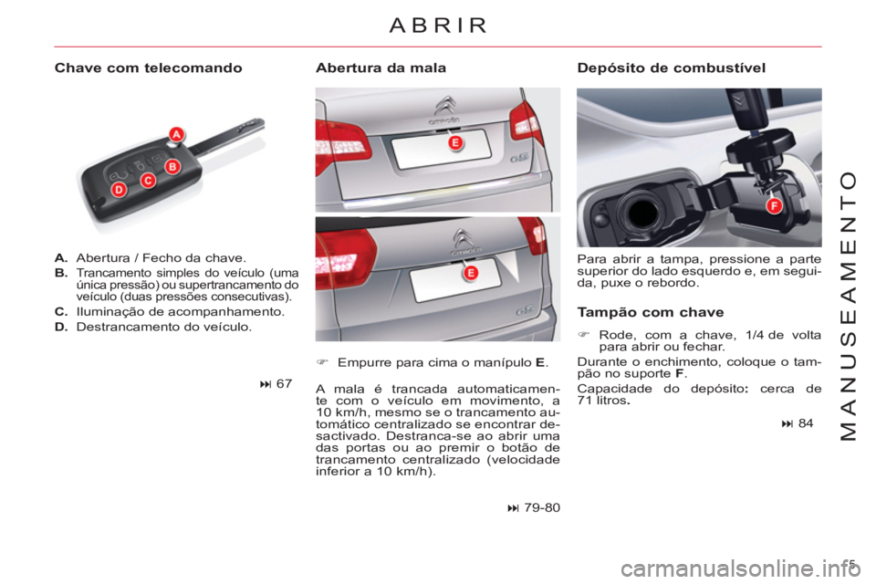 CITROEN C5 2014  Manual do condutor (in Portuguese) 5 
MANUSEAMENTO
   
 
A. 
  Abertura / Fecho da chave. 
   
B. 
 
Trancamento simples do veículo (uma 
única pressão) ou supertrancamento do 
veículo (duas pressões consecutivas). 
   
C. 
  Ilum