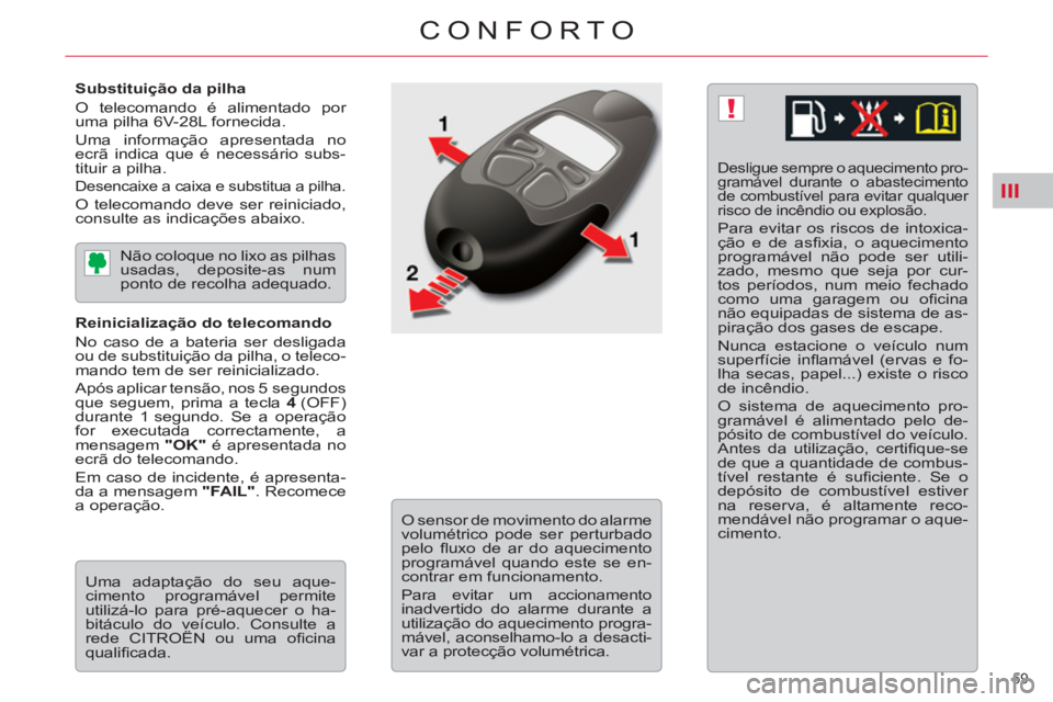 CITROEN C5 2014  Manual do condutor (in Portuguese) III
!
59 
CONFORTO
   
Substituição da pilha 
  O telecomando é alimentado por 
uma pilha 6V-28L fornecida. 
  Uma informação apresentada no 
ecrã indica que é necessário subs-
tituir a pilha.