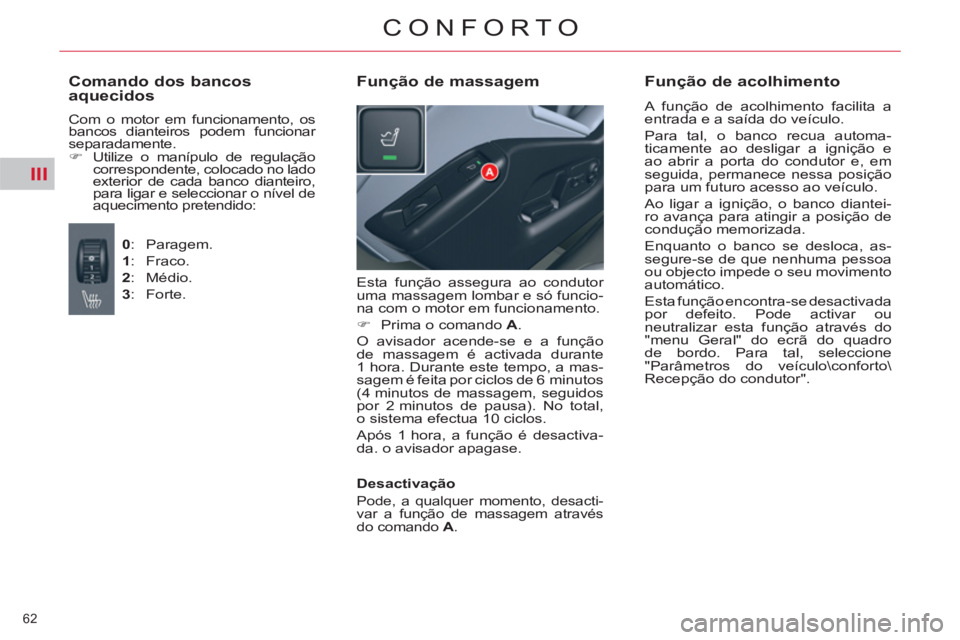 CITROEN C5 2014  Manual do condutor (in Portuguese) III
62 
CONFORTO
  Esta função assegura ao condutor 
uma massagem lombar e só funcio-
na com o motor em funcionamento. 
   
 
�) 
  Prima o comando  A 
.  
  O avisador acende-se e a função 
de m