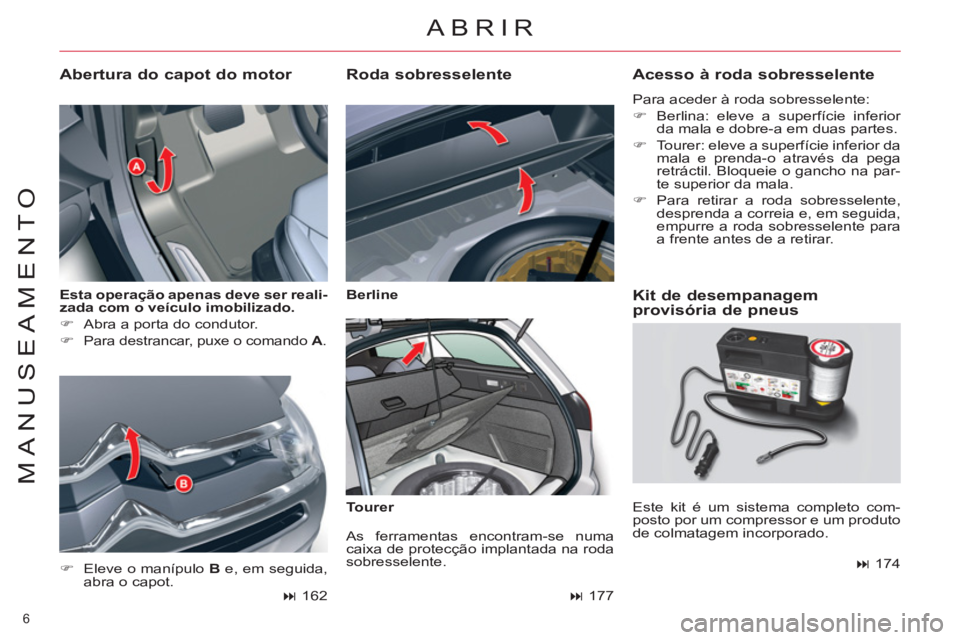 CITROEN C5 2014  Manual do condutor (in Portuguese) 6 
MANUSEAMENTO
   
Esta operação apenas deve ser reali-
zada com o veículo imobilizado. 
 
   
 
�) 
  Abra a porta do condutor. 
   
�) 
 
Para destrancar, puxe o comando  A 
.
 
 
Abertura do ca