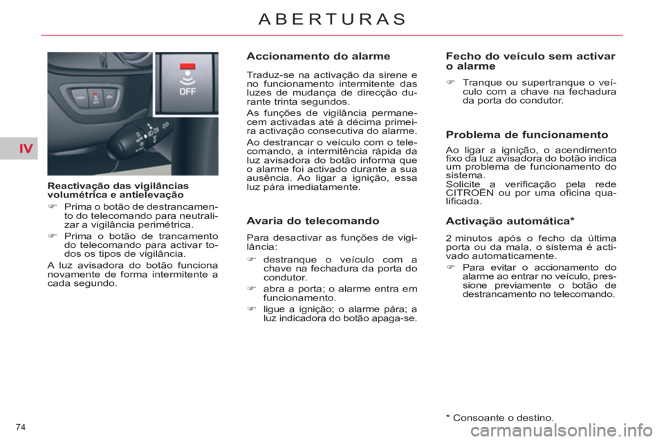 CITROEN C5 2014  Manual do condutor (in Portuguese) IV
74 
ABERTURAS
   
Reactivação das vigilâncias 
volumétrica e antielevação 
   
 
�) 
  Prima o botão de destrancamen-
to do telecomando para neutrali-
zar a vigilância perimétrica. 
   
�)