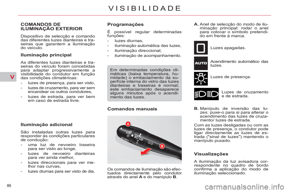 CITROEN C5 2014  Manual do condutor (in Portuguese) V
86 
VISIBILIDADE
COMANDOS DE
ILUMINAÇÃO EXTERIOR 
  Dispositivo de selecção e comando 
das diferentes luzes dianteiras e tra-
seiras que garantem a iluminação 
do veículo. 
   
Iluminação p
