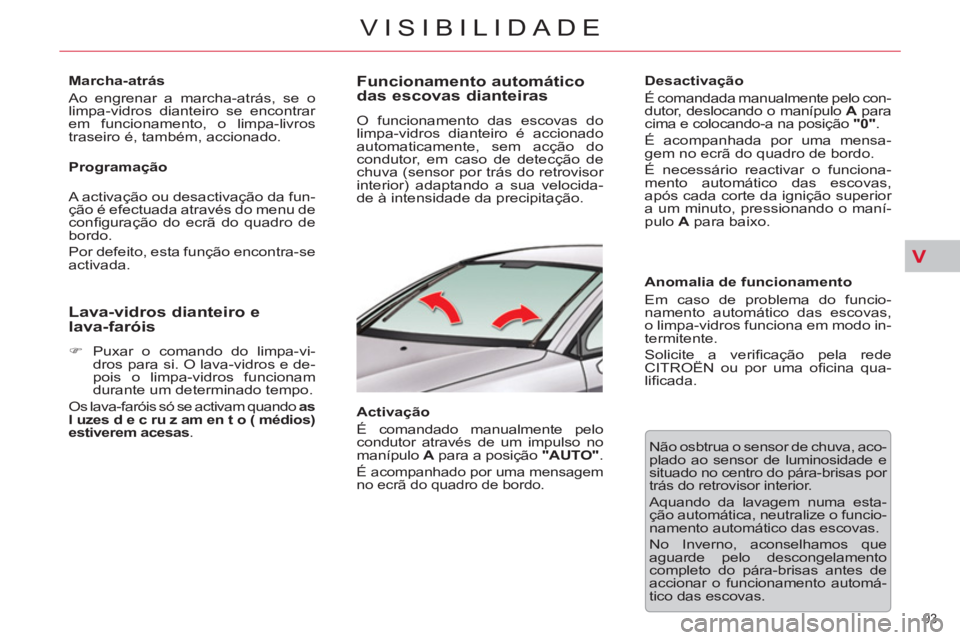 CITROEN C5 2014  Manual do condutor (in Portuguese) V
93 
VISIBILIDADE
   
Marcha-atrás 
  Ao engrenar a marcha-atrás, se o 
limpa-vidros dianteiro se encontrar 
em funcionamento, o limpa-livros 
traseiro é, também, accionado.  
   
Programação 

