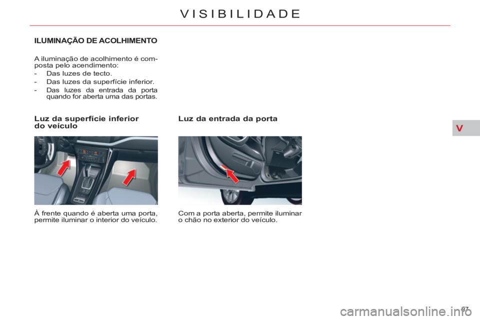 CITROEN C5 2014 Manual do condutor (in Portuguese) V
97
VISIBILIDADE
Luz da entrada da porta
Com a porta aberta, permite iluminar
o chão no exterior do veículo.
Luz da superfície inferior
do veículo
À frente quando é aberta uma CITROEN C5 2014 Manual do condutor (in Portuguese) V
97
VISIBILIDADE
Luz da entrada da porta
Com a porta aberta, permite iluminar
o chão no exterior do veículo.
Luz da superfície inferior
do veículo
À frente quando é aberta uma