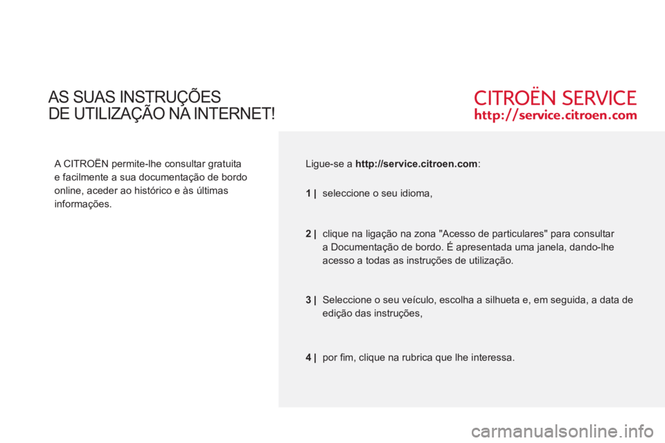 CITROEN C5 2012  Manual do condutor (in Portuguese)   AS SUAS INSTRUÇÕES  
DE UTILIZAÇÃO NA INTERNET! 
   
A CITROËN permite-lhe consultar gratuita 
e facilmente a sua documentação de bordo 
online, aceder ao histórico e às últimas 
informaç