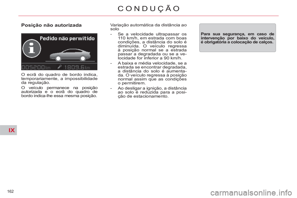 CITROEN C5 2012 Manual do condutor (in Portuguese) IX
162
CONDUÇÃO
Posição não autorizada
O ecrã do quadro de bordo indica,
temporariamente, a impossibilidade
da regulação.
O veículo permanece na posição
autorizada e o ecrã d CITROEN C5 2012 Manual do condutor (in Portuguese) IX
162
CONDUÇÃO
Posição não autorizada
O ecrã do quadro de bordo indica,
temporariamente, a impossibilidade
da regulação.
O veículo permanece na posição
autorizada e o ecrã d
