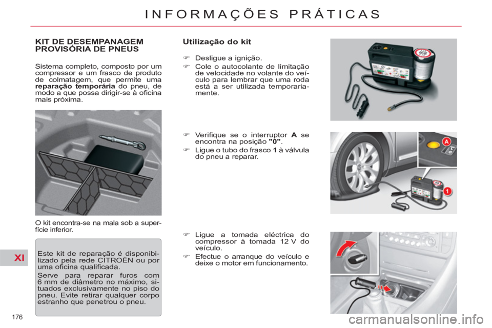 CITROEN C5 2012  Manual do condutor (in Portuguese) XI
176 
INFORMAÇÕES PRÁTICAS
   
 
 
 
 
 
 
 
 
 
 
KIT DE DESEMPANAGEM 
PROVISÓRIA DE PNEUS    
Utilização do kit 
 
O kit encontra-se na mala sob a super-
fície inferior.    
 
�) 
  Desligu