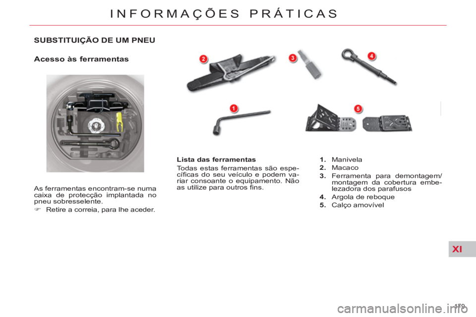 CITROEN C5 2012  Manual do condutor (in Portuguese) XI
179 
INFORMAÇÕES PRÁTICAS
   
 
 
 
 
 
 
 
 
 
 
 
 
 
 
 
SUBSTITUIÇÃO DE UM PNEU 
 
 
Acesso às ferramentas 
 
As ferramentas encontram-se numa 
caixa de protecção implantada no 
pneu so