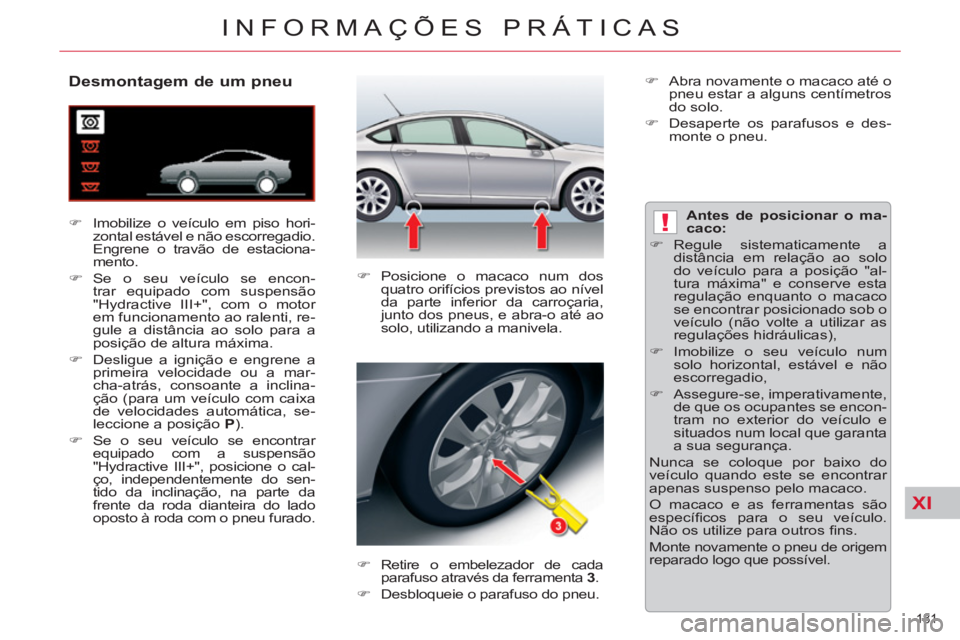 CITROEN C5 2012  Manual do condutor (in Portuguese) XI
!
181 
INFORMAÇÕES PRÁTICAS
   
 
 
 
 
 
 
 
 
 
 
 
Desmontagem de um pneu 
 
 
 
�) 
 Imobilize o veículo em piso hori-
zontal estável e não escorregadio. 
Engrene o travão de estaciona-
