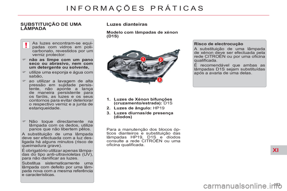 CITROEN C5 2012  Manual do condutor (in Portuguese) XI
!
183 
INFORMAÇÕES PRÁTICAS
   
 
 
 
 
 
 
 
 
 
 
 
 
 
 
 
 
 
 
 
 
 
 
 
 
 
 
 
 
 
 
 
SUBSTITUIÇÃO DE UMA 
LÂMPADA    
Luzes dianteiras 
 
 
Modelo com lâmpadas de xénon 
(D1S) 
   