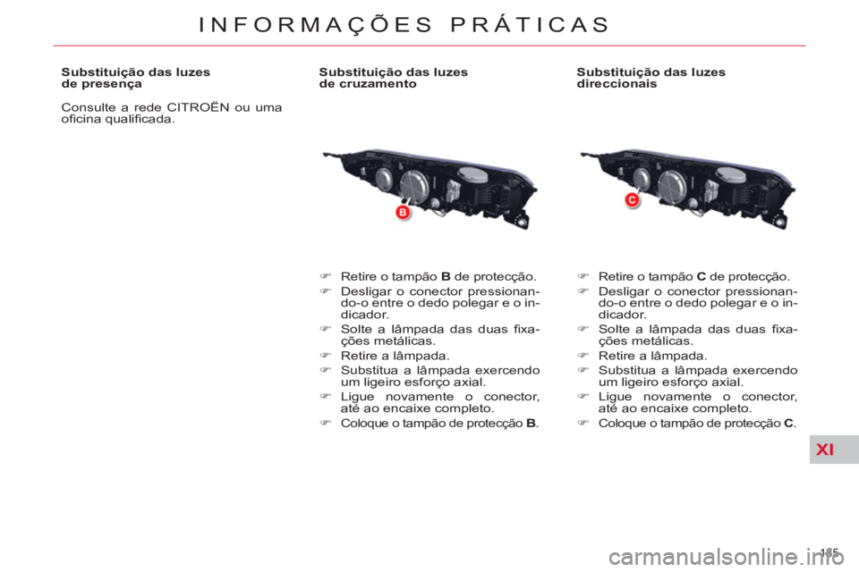 CITROEN C5 2012  Manual do condutor (in Portuguese) XI
185 
INFORMAÇÕES PRÁTICAS
   
Substituição das luzes
de presença 
  Consulte a rede CITROËN ou uma 
oﬁ cina qualiﬁ cada.     
Substituição das luzes
de cruzamento 
   
 
�) 
  Retire o