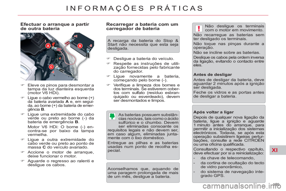 CITROEN C5 2012  Manual do condutor (in Portuguese) XI
!
199 
INFORMAÇÕES PRÁTICAS
   
Efectuar o arranque a partir 
de outra bateria 
   
 
�) 
  Eleve os pinos para desmontar a 
tampa da luz dianteira esquerda 
(motor V6 HDi). 
   
�) 
 
Ligue o c