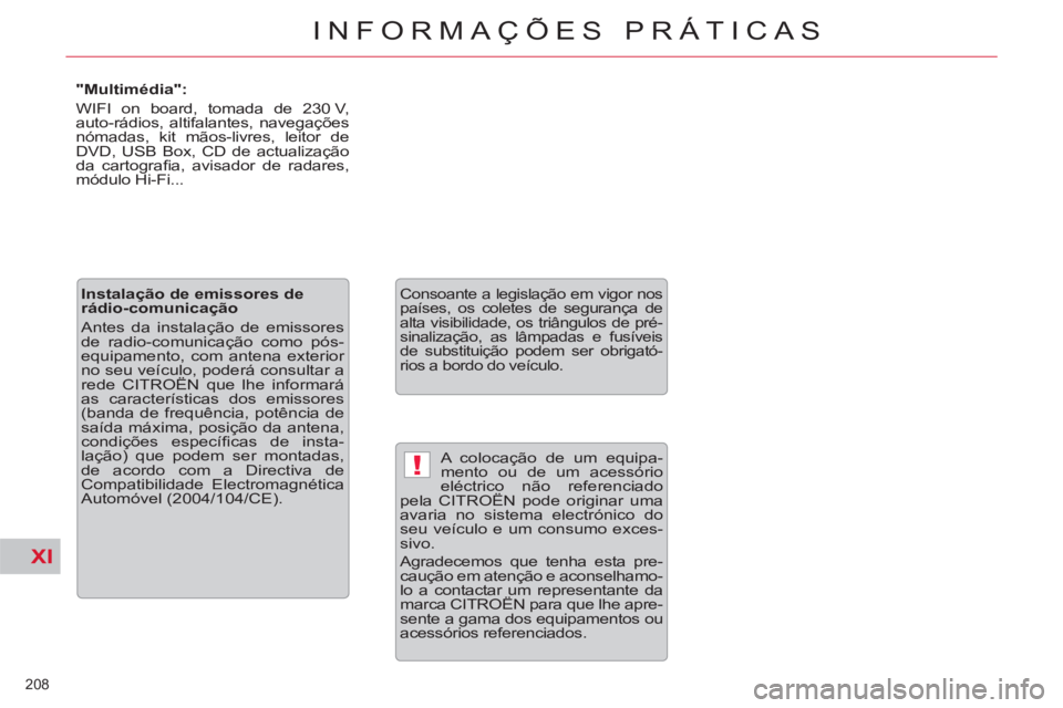 CITROEN C5 2012  Manual do condutor (in Portuguese) XI
!
208 
INFORMAÇÕES PRÁTICAS
  A colocação de um equipa-
mento ou de um acessório 
eléctrico não referenciado 
pela CITROËN pode originar uma 
avaria no sistema electrónico do 
seu veícul