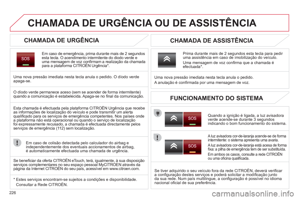 CITROEN C5 2012 Manual do condutor (in Portuguese) 226
CHAMADA DE URGÊNCIA OU DE ASSISTÊNCIA
CHAMADA DE URGÊNCIA
Em caso de emergência, prima durante mais de 2 segundos
esta tecla. O acendimento intermitente do diodo v CITROEN C5 2012 Manual do condutor (in Portuguese) 226
CHAMADA DE URGÊNCIA OU DE ASSISTÊNCIA
CHAMADA DE URGÊNCIA
Em caso de emergência, prima durante mais de 2 segundos
esta tecla. O acendimento intermitente do diodo v