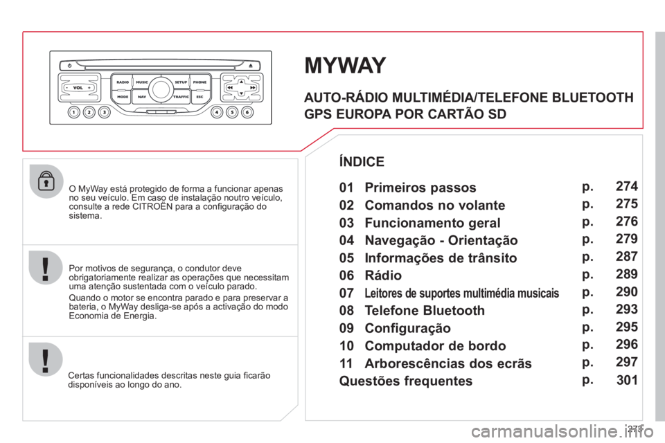 CITROEN C5 2012  Manual do condutor (in Portuguese) 273
   
O MyWay está protegido de forma a funcionar apenas 
no seu veículo. Em caso de instalação noutro veículo, 
consulte a rede CITROËN para a conﬁ guração do 
sistema.  
   
Certas funci