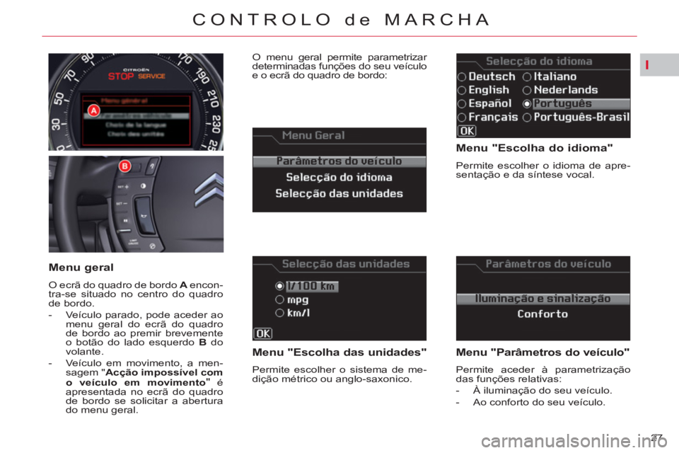 CITROEN C5 2012  Manual do condutor (in Portuguese) I
27 
CONTROLO de MARCHA
   
Menu "Escolha do idioma" 
 
Permite escolher o idioma de apre-
sentação e da síntese vocal.  
 
 
Menu "Escolha das unidades" 
 
Permite escolher o sistema de me-
diç