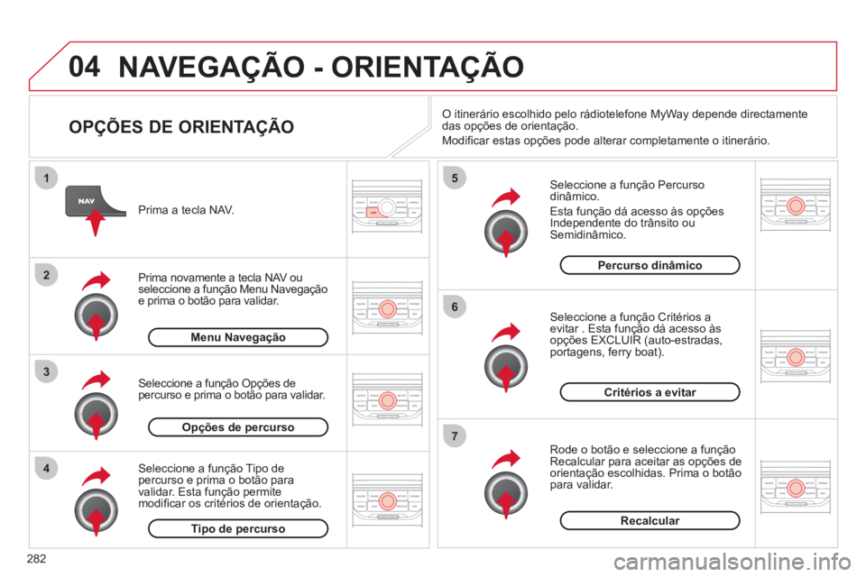 CITROEN C5 2012  Manual do condutor (in Portuguese) 282
04
4
3
2
1
7
6
5
  NAVEGAÇÃO - ORIENTAÇÃO 
 
 
OPÇÕES DE ORIENTAÇÃO 
 
 
Seleccione a função  Percurso 
dinâmico . 
  Esta função dá acesso às opções 
  Independente do trânsito 