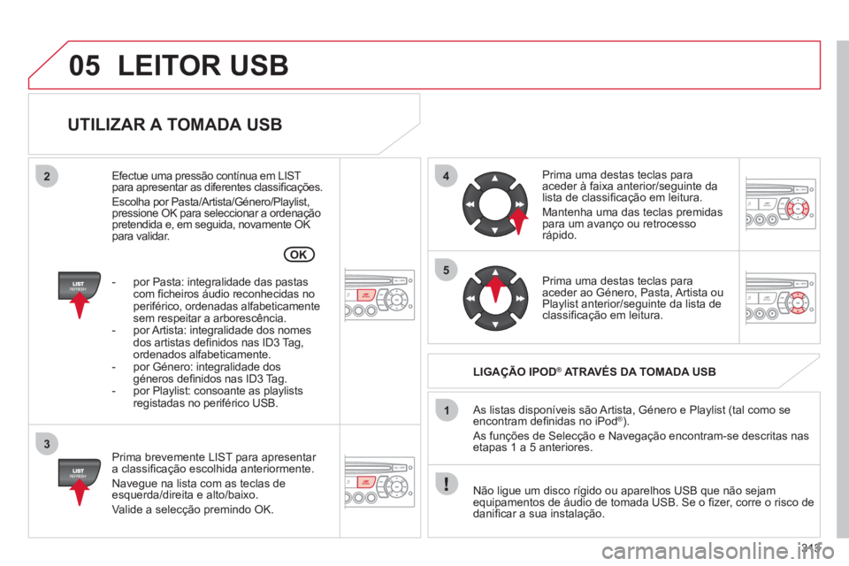 CITROEN C5 2012 Manual do condutor (in Portuguese) 313
05
42
3
1
5
OK
LEITOR USB
UTILIZAR A TOMADA USB
Prima brevemente LIST para apresentar
a classifi cação escolhida anteriormente.
Navegue na lista com as teclas de
esquerda/direi CITROEN C5 2012 Manual do condutor (in Portuguese) 313
05
42
3
1
5
OK
LEITOR USB
UTILIZAR A TOMADA USB
Prima brevemente LIST para apresentar
a classifi cação escolhida anteriormente.
Navegue na lista com as teclas de
esquerda/direi