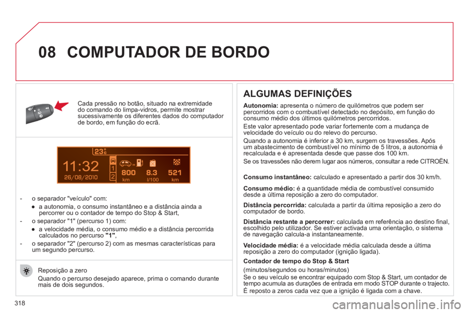 CITROEN C5 2012  Manual do condutor (in Portuguese) 318
1
08
   
Cada pressão no botão, situado na extremidade 
do comando do limpa - vidros, permite mostrar 
sucessivamente os diferentes dados do computador 
de bordo, em função do ecrã. 
   
 
- 