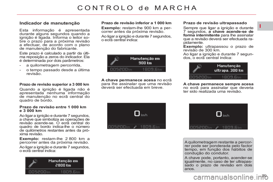CITROEN C5 2012 Manual do condutor (in Portuguese) I
39
CONTROLO de MARCHA
Indicador de manutenção
Esta informação é apresentada
durante alguns segundos quando a
ignição é ligada. Informa o leitor so-
bre o prazo para a pr CITROEN C5 2012 Manual do condutor (in Portuguese) I
39
CONTROLO de MARCHA
Indicador de manutenção
Esta informação é apresentada
durante alguns segundos quando a
ignição é ligada. Informa o leitor so-
bre o prazo para a pr