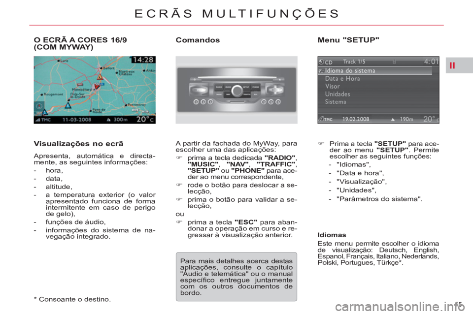CITROEN C5 2012  Manual do condutor (in Portuguese) II
45 
ECRÃS MULTIFUNÇÕES
   
 
 
 
 
 
 
 
 
 
O ECRÃ A CORES 16/9 
(COM MYWAY) 
   
Visualizações no ecrã 
 
Apresenta, automática e directa-
mente, as seguintes informações: 
   
 
-  hor