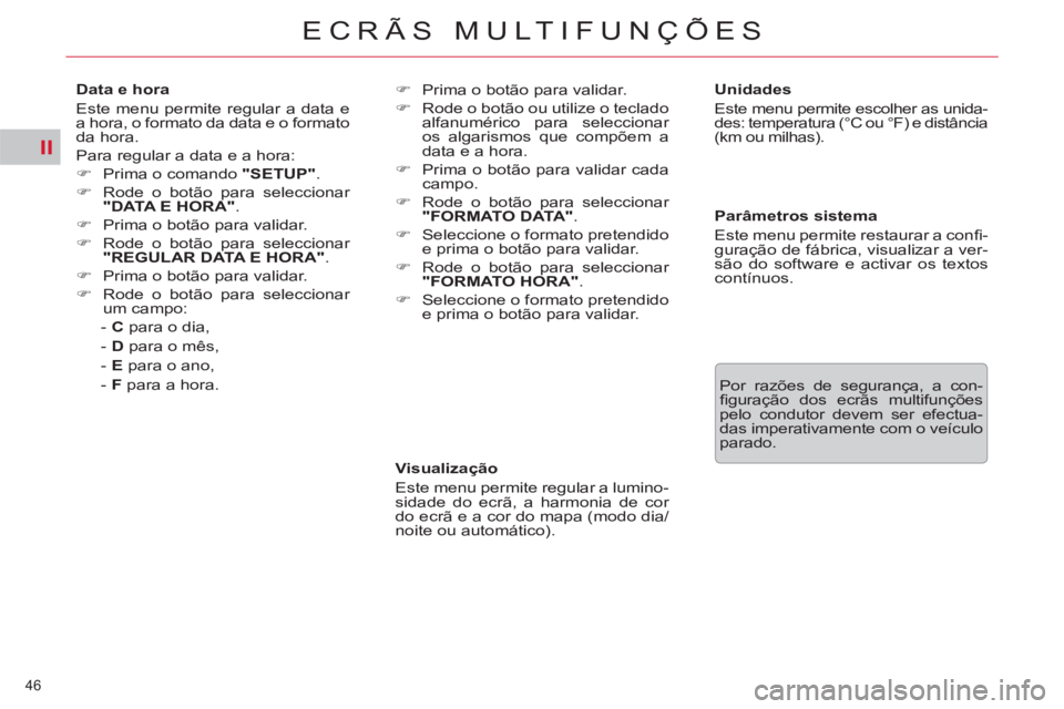 CITROEN C5 2012  Manual do condutor (in Portuguese) II
46 
ECRÃS MULTIFUNÇÕES
   
Visualização 
  Este menu permite regular a lumino-
sidade do ecrã, a harmonia de cor 
do ecrã e a cor do mapa (modo dia/
noite ou automático).     
Unidades 
  E