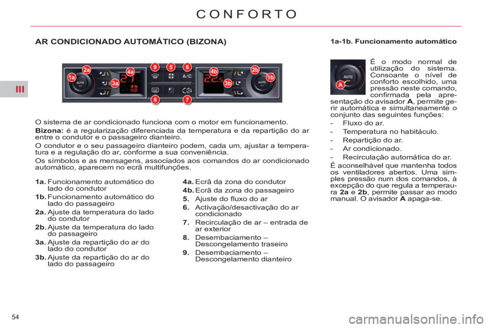 CITROEN C5 2012  Manual do condutor (in Portuguese) III
54 
CONFORTO
   
 
 
 
 
 
 
 
 
 
 
 
 
 
 
 
 
 
 
 
 
 
 
 
 
 
 
 
 
AR CONDICIONADO AUTOMÁTICO (BIZONA) 
 
O sistema de ar condicionado funciona com o motor em funcionamento. 
   
Bizona: 
 