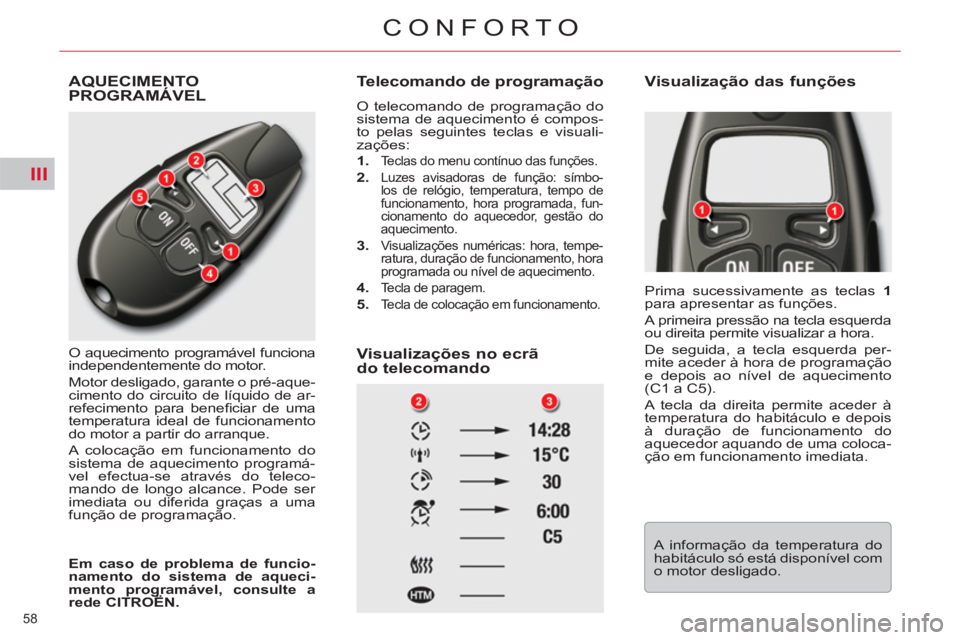 CITROEN C5 2012  Manual do condutor (in Portuguese) III
58 
CONFORTO
  AQUECIMENTO 
PROGRAMÁVEL 
  O aquecimento programável funciona 
independentemente do motor. 
  Motor desligado, garante o pré-aque-
cimento do circuito de líquido de ar-
refecim