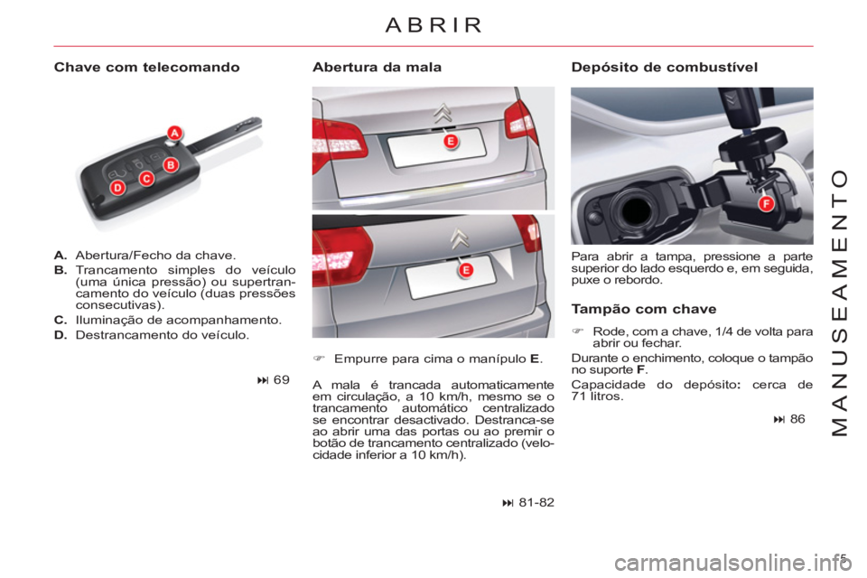 CITROEN C5 2012  Manual do condutor (in Portuguese) 5 
MANUSEAMENTO
   
 
A. 
  Abertura/Fecho da chave. 
   
B. 
 Trancamento simples do veículo 
(uma única pressão) ou supertran-
camento do veículo (duas pressões 
consecutivas). 
   
C. 
  Ilumi