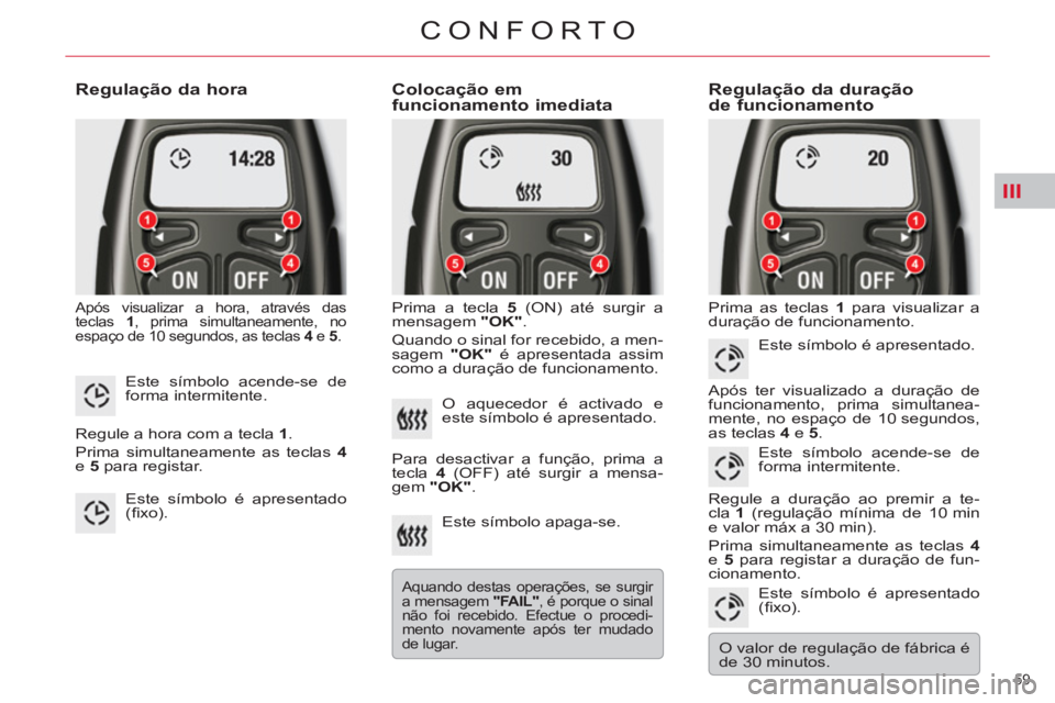 CITROEN C5 2012  Manual do condutor (in Portuguese) III
59 
CONFORTO
   
Regulação da hora 
 Após visualizar a hora, através das 
teclas  1 
, prima simultaneamente, no
espaço de 10 segundos, as teclas  4 
 e  5 
. 
 
 
Colocação em 
funcionamen