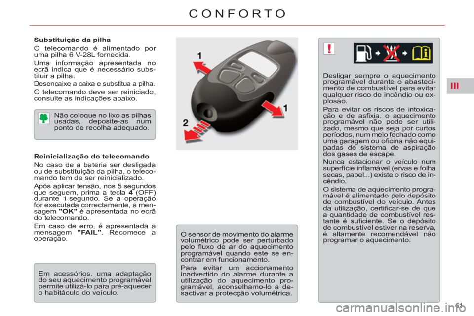 CITROEN C5 2012  Manual do condutor (in Portuguese) III
!
61 
CONFORTO
   
Substituição da pilha 
  O telecomando é alimentado por 
uma pilha 6 V-28L fornecida. 
  Uma informação apresentada no 
ecrã indica que é necessário subs-
tituir a pilha