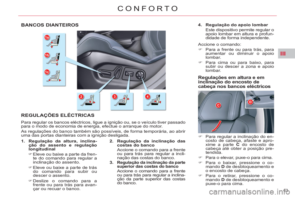 CITROEN C5 2012  Manual do condutor (in Portuguese) III
63 
CONFORTO
   
 
 
 
 
 
 
 
BANCOS DIANTEIROS 
  REGULAÇÕES ELÉCTRICAS 
 
Para regular os bancos eléctricos, ligue a ignição ou, se o veículo tiver passado 
para o modo de economia de en